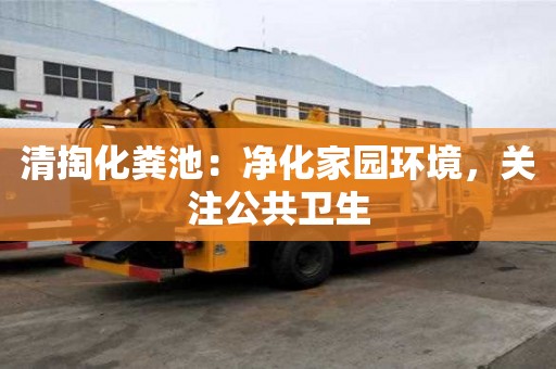 清掏化糞池：凈化家園環境，關注公共衛生
