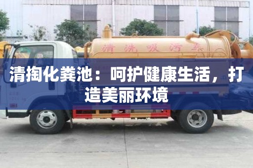 清掏化糞池：呵護健康生活，打造美麗環境