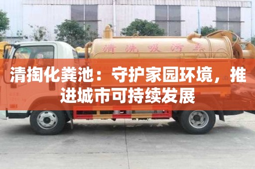 清掏化糞池：守護家園環境，推進城市可持續發展