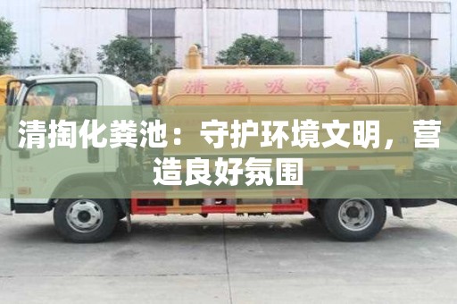 清掏化糞池：守護環境文明，營造良好氛圍