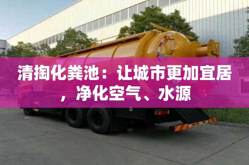 清掏化糞池：讓城市更加宜居，凈化空氣、水源