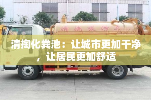 清掏化糞池:讓城市更加干凈,讓居民更加舒適 清掏化糞池:讓城市更加干凈,讓居民更加舒適