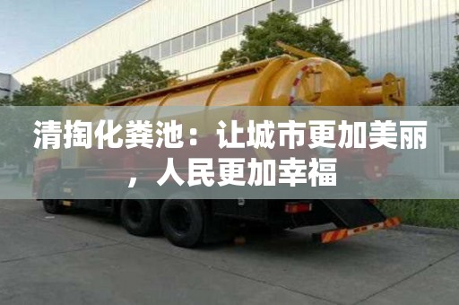 清掏化糞池：讓城市更加美麗，人民更加幸福