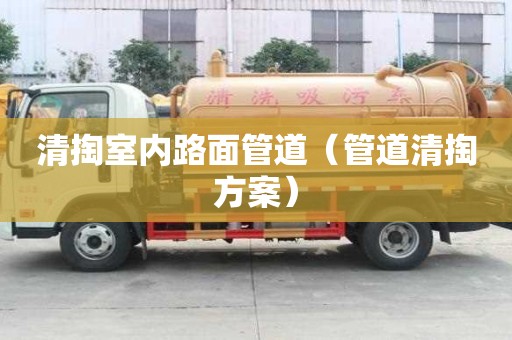 清掏室內路面管道(管道清掏方案) 清掏室內路面管道(管道清掏方案)