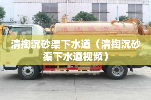 清掏沉砂渠下水道（清掏沉砂渠下水道視頻）