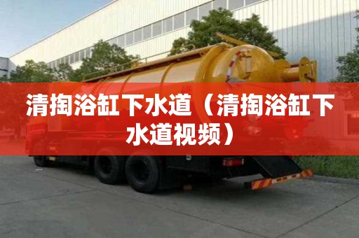 清掏浴缸下水道（清掏浴缸下水道視頻）