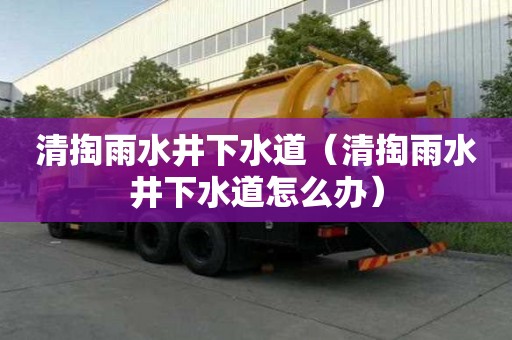 清掏雨水井下水道（清掏雨水井下水道怎么辦）