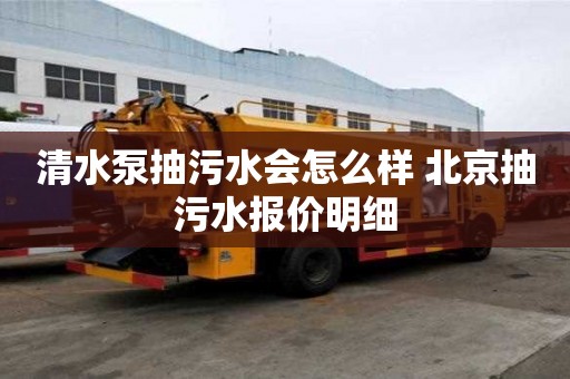 清水泵抽污水會怎么樣 北京抽污水報價明細