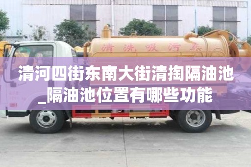 清河四街東南大街清掏隔油池_隔油池位置有哪些功能