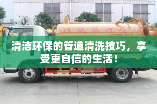 清潔環保的管道清洗技巧，享受更自信的生活！