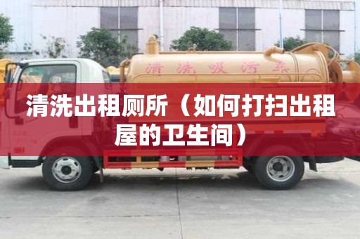 清洗出租廁所（如何打掃出租屋的衛(wèi)生間）