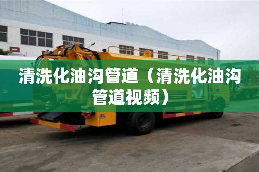 清洗化油溝管道（清洗化油溝管道視頻）
