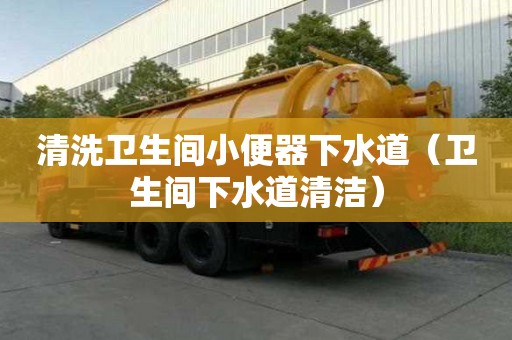 清洗衛(wèi)生間小便器下水道(衛(wèi)生間下水道清潔) 清洗衛(wèi)生間小便器下水道(衛(wèi)生間下水道清潔)
