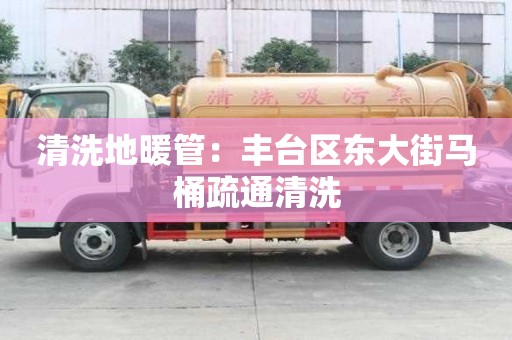 清洗地暖管：豐臺區東大街馬桶疏通清洗