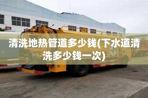 清洗地熱管道多少錢(下水道清洗多少錢一次)