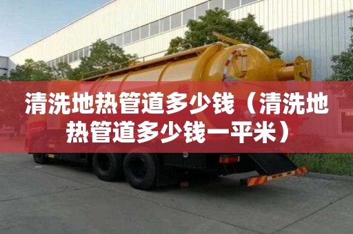 清洗地熱管道多少錢（清洗地熱管道多少錢一平米）