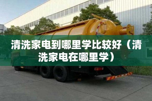 清洗家電到哪里學(xué)比較好（清洗家電在哪里學(xué)）