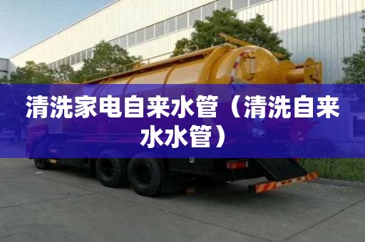 清洗家電自來水管（清洗自來水水管）