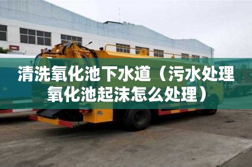 清洗氧化池下水道（污水處理氧化池起沫怎么處理）