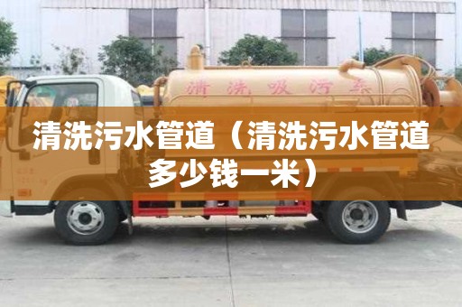 清洗污水管道(清洗污水管道多少錢一米) 清洗污水管道(清洗污水管道多少錢一米)