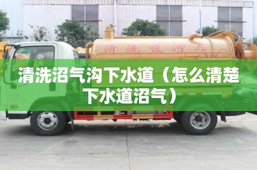 清洗沼氣溝下水道（怎么清楚下水道沼氣）