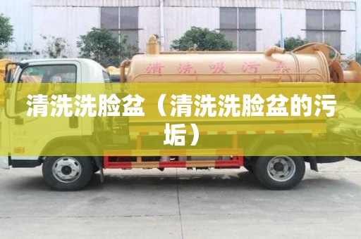 清洗洗臉盆(清洗洗臉盆的污垢) 清洗洗臉盆(清洗洗臉盆的污垢)