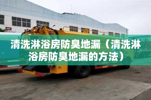 清洗淋浴房防臭地漏（清洗淋浴房防臭地漏的方法）