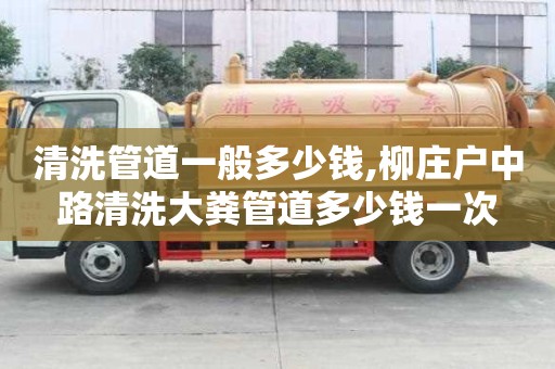 清洗管道一般多少錢,柳莊戶中路清洗大糞管道多少錢一次