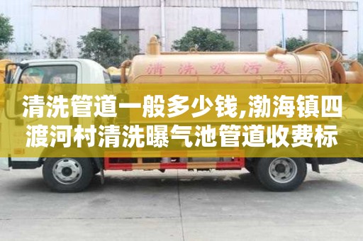 清洗管道一般多少錢,渤海鎮(zhèn)四渡河村清洗曝氣池管道收費標準