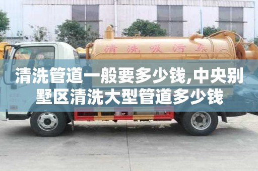 清洗管道一般要多少錢,中央別墅區清洗大型管道多少錢
