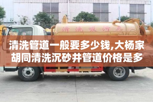 清洗管道一般要多少錢,大楊家胡同清洗沉砂井管道價格是多少