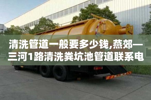 清洗管道一般要多少錢,燕郊—三河1路清洗糞坑池管道聯(lián)系電話