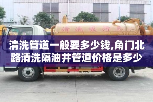 清洗管道一般要多少錢,角門北路清洗隔油井管道價格是多少