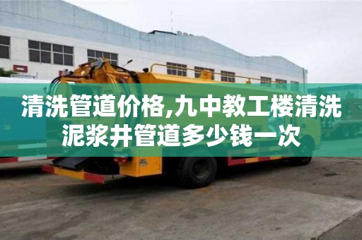清洗管道價格,九中教工樓清洗泥漿井管道多少錢一次
