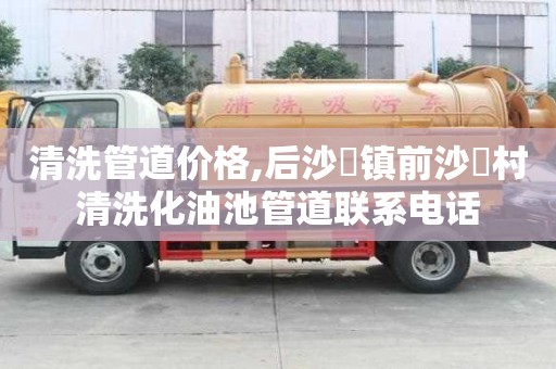 清洗管道價格,后沙硲鎮(zhèn)前沙硲村清洗化油池管道聯(lián)系電話