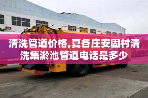 清洗管道價格,夏各莊安固村清洗集淤池管道電話是多少