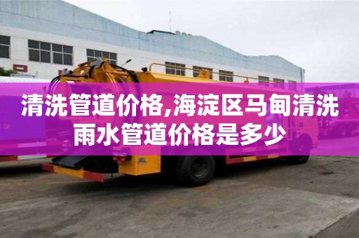 清洗管道價格,海淀區馬甸清洗雨水管道價格是多少