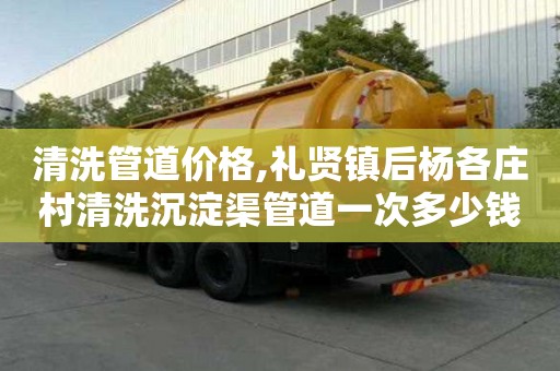 清洗管道價格,禮賢鎮后楊各莊村清洗沉淀渠管道一次多少錢