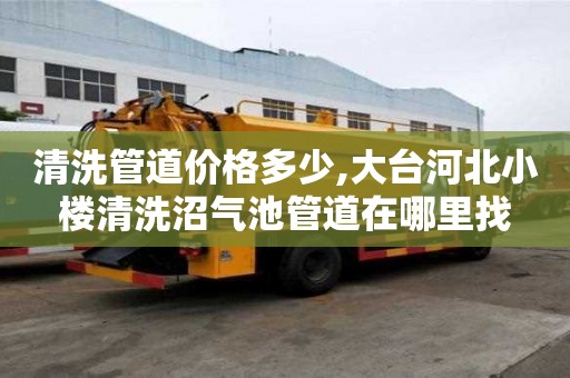 清洗管道價格多少,大臺河北小樓清洗沼氣池管道在哪里找