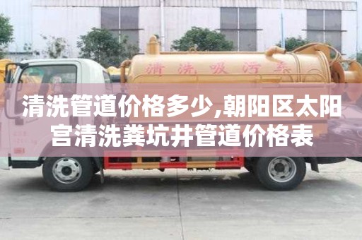 清洗管道價格多少,朝陽區太陽宮清洗糞坑井管道價格表
