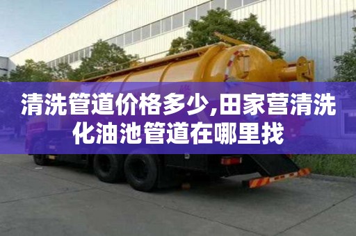 清洗管道價格多少,田家營清洗化油池管道在哪里找