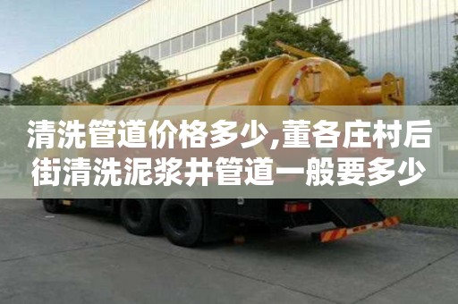 清洗管道價格多少,董各莊村后街清洗泥漿井管道一般要多少錢