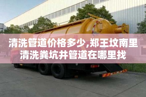 清洗管道價格多少,鄭王墳南里清洗糞坑井管道在哪里找