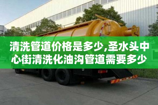 清洗管道價格是多少,圣水頭中心街清洗化油溝管道需要多少錢