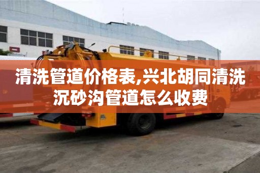 清洗管道價格表,興北胡同清洗沉砂溝管道怎么收費