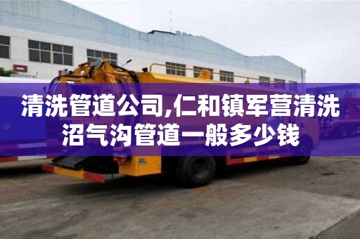 清洗管道公司,仁和鎮軍營清洗沼氣溝管道一般多少錢