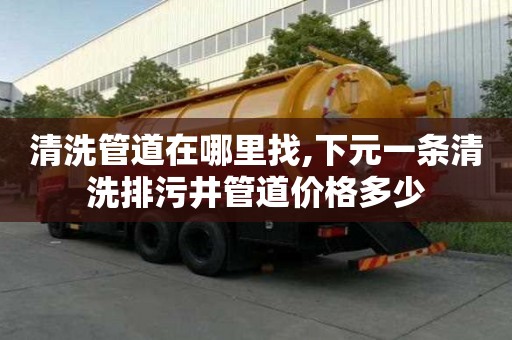 清洗管道在哪里找,下元一條清洗排污井管道價格多少
