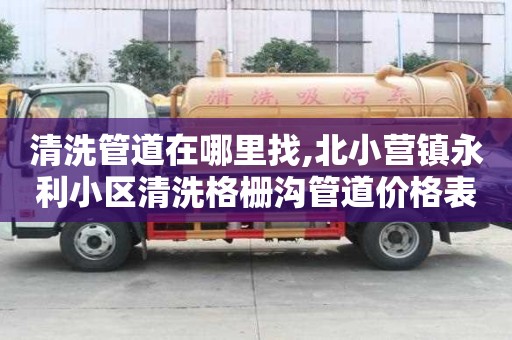 清洗管道在哪里找,北小營鎮(zhèn)永利小區(qū)清洗格柵溝管道價格表
