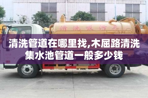 清洗管道在哪里找,木屈路清洗集水池管道一般多少錢