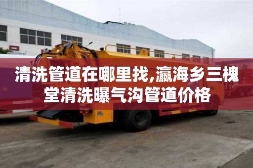 清洗管道在哪里找,瀛海鄉(xiāng)三槐堂清洗曝氣溝管道價格
